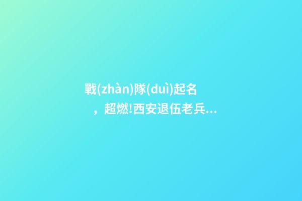 戰(zhàn)隊(duì)起名，超燃!西安退伍老兵組“最強(qiáng)外賣戰(zhàn)隊(duì)”抗擊疫情